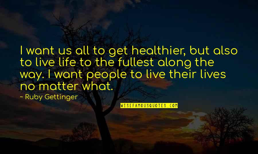 Live Life To The Fullest Quotes By Ruby Gettinger: I want us all to get healthier, but