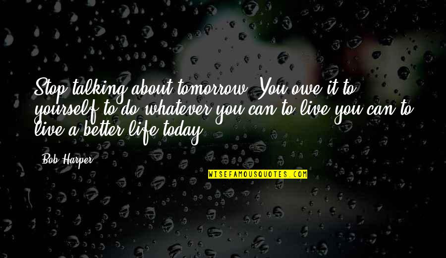 Live Life Today Quotes By Bob Harper: Stop talking about tomorrow. You owe it to