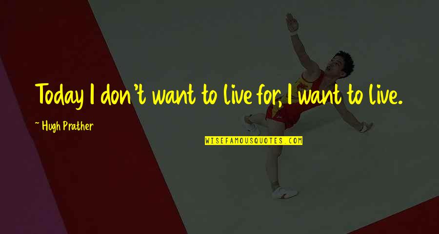 Live Life Today Quotes By Hugh Prather: Today I don't want to live for, I