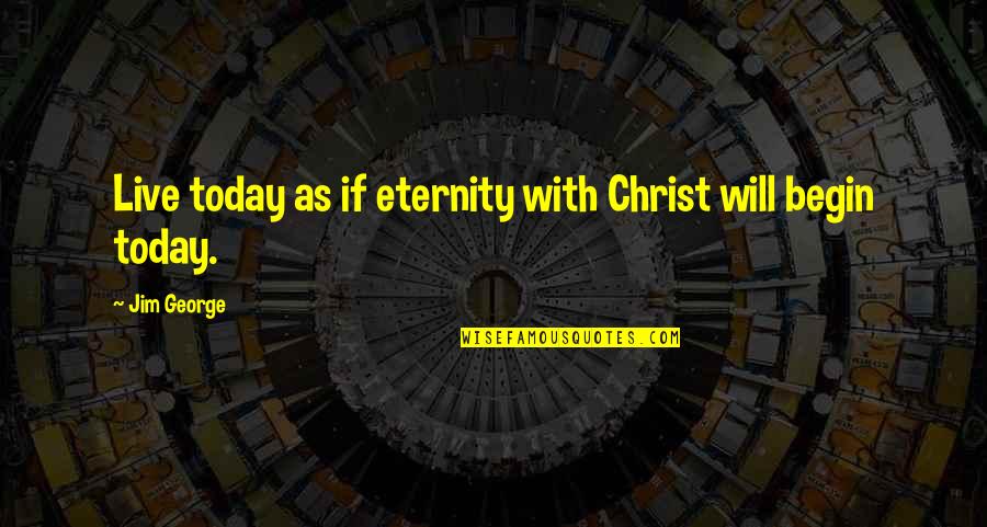Live Life Today Quotes By Jim George: Live today as if eternity with Christ will