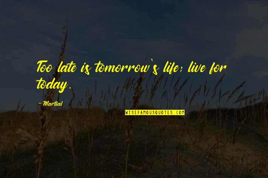 Live Life Today Quotes By Martial: Too late is tomorrow's life; live for today.