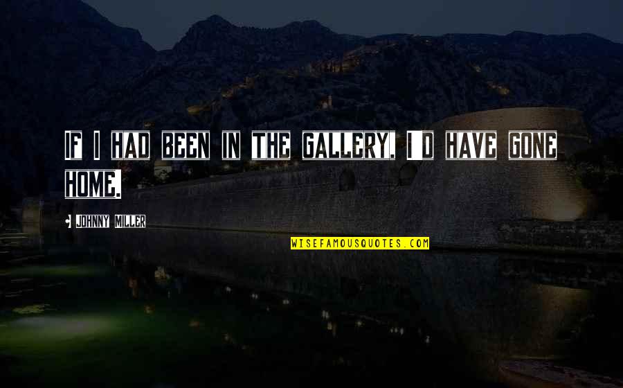 Live Life Today Yesterday Is Gone Quotes By Johnny Miller: If I had been in the gallery, I'd