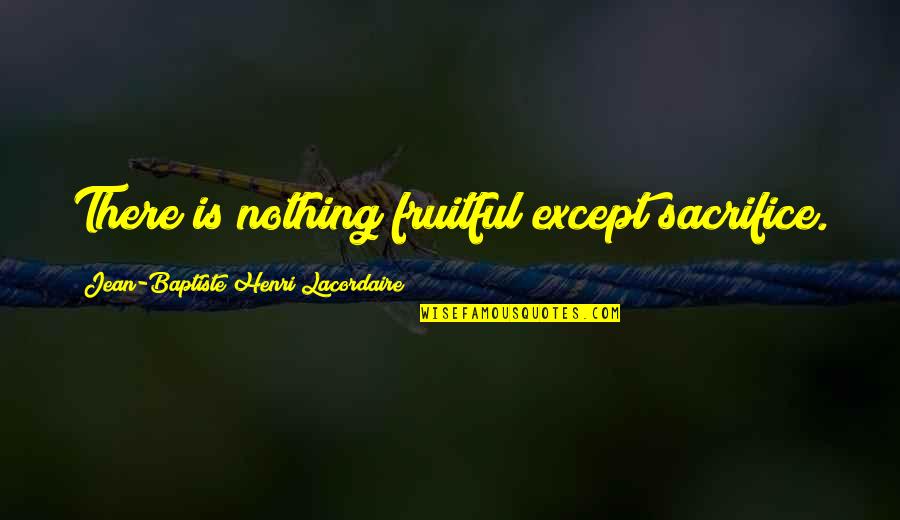 Live Life Travel Quotes By Jean-Baptiste Henri Lacordaire: There is nothing fruitful except sacrifice.