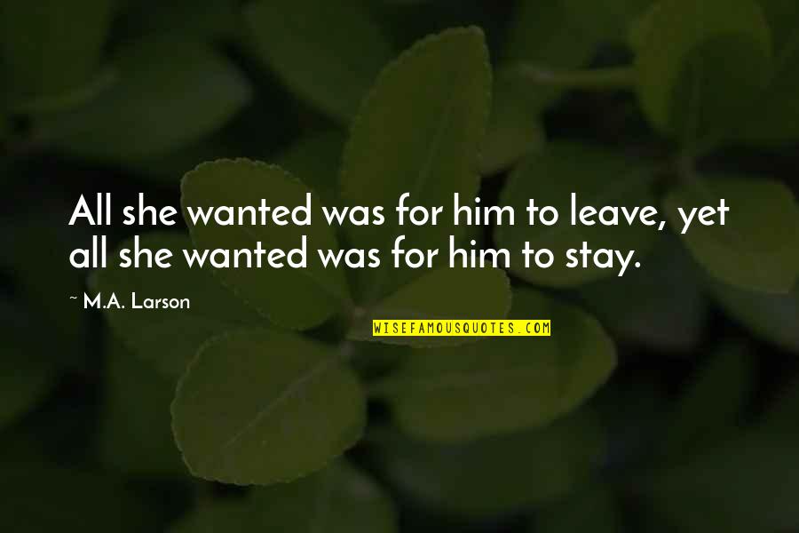 Live Life Travel Quotes By M.A. Larson: All she wanted was for him to leave,