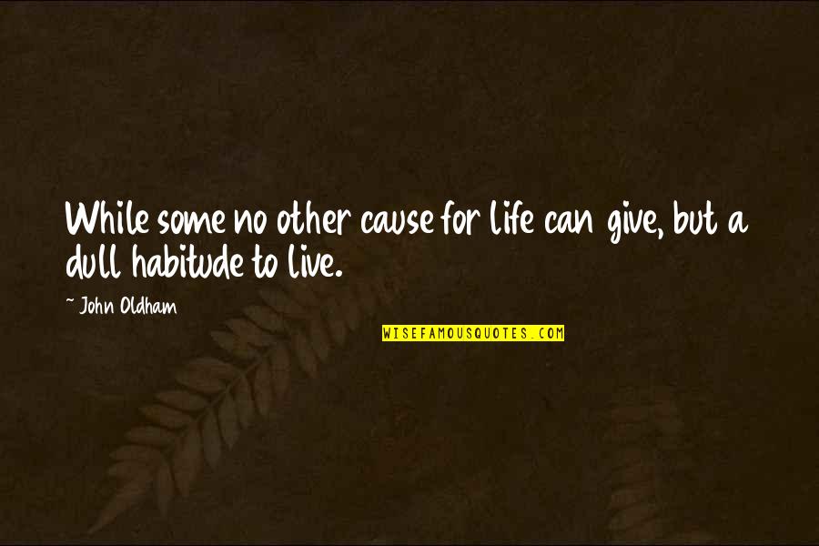 Live Life While You Can Quotes By John Oldham: While some no other cause for life can