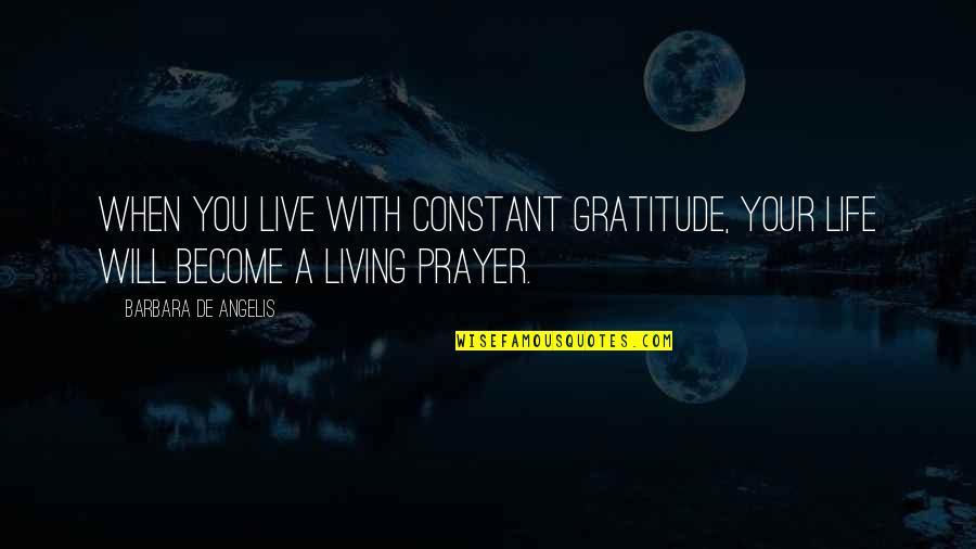 Live Life With Gratitude Quotes By Barbara De Angelis: When you live with constant gratitude, your life