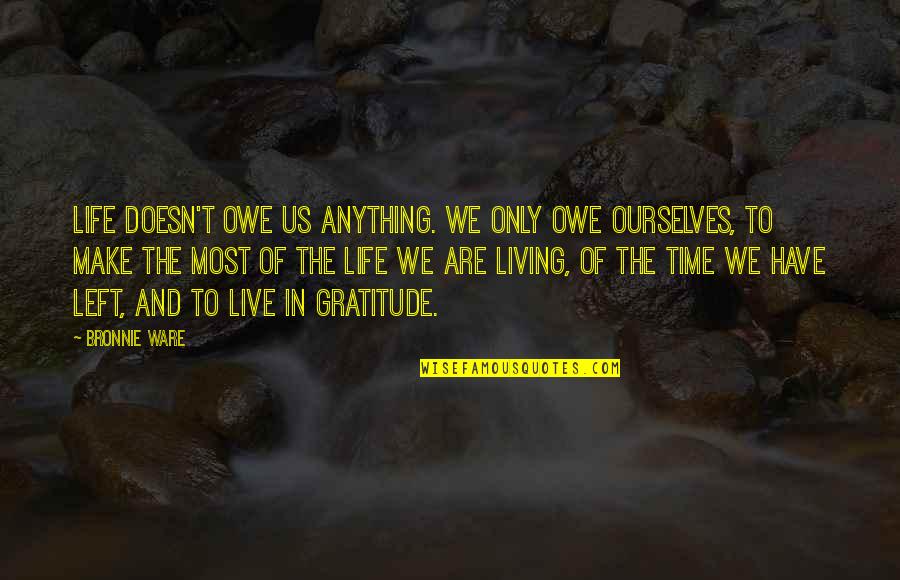 Live Life With Gratitude Quotes By Bronnie Ware: Life doesn't owe us anything. We only owe