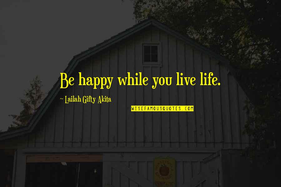 Live Life With Gratitude Quotes By Lailah Gifty Akita: Be happy while you live life.