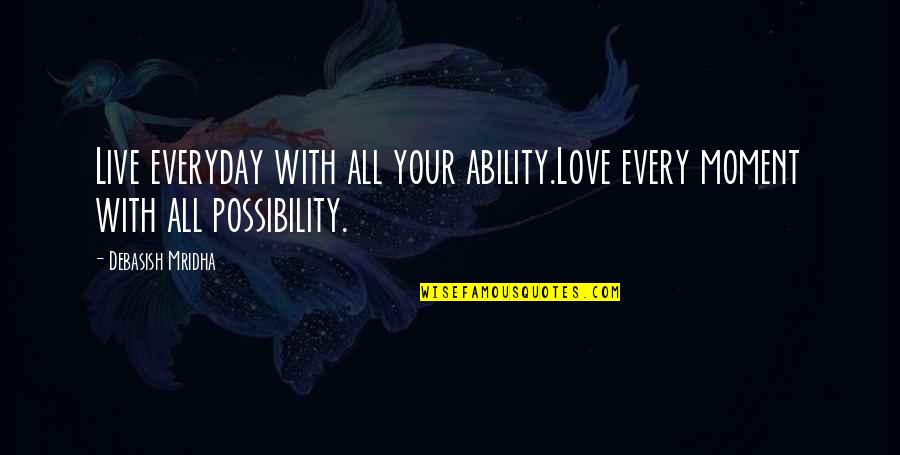 Live Life With Happiness Quotes By Debasish Mridha: Live everyday with all your ability.Love every moment