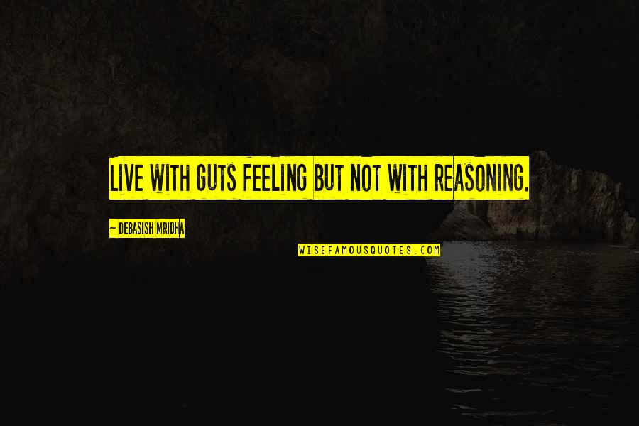 Live Life With Happiness Quotes By Debasish Mridha: Live with guts feeling but not with reasoning. Live Life With Happiness Quotes By Debasish Mridha: Live with guts feeling but not with reasoning.