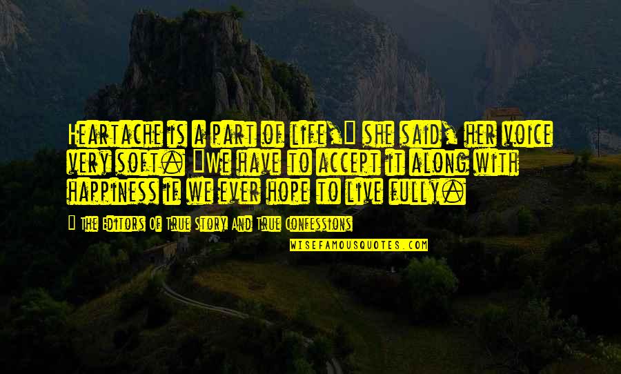 Live Life With Happiness Quotes By The Editors Of True Story And True Confessions: Heartache is a part of life," she said, Live Life With Happiness Quotes By The Editors Of True Story And True Confessions: Heartache is a part of life," she said,