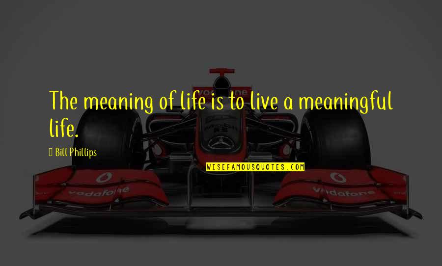 Live Life With Meaning Quotes By Bill Phillips: The meaning of life is to live a