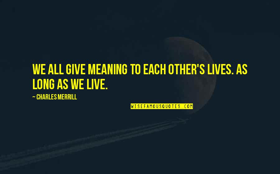 Live Life With Meaning Quotes By Charles Merrill: We all give meaning to each other's lives.