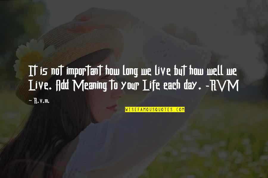Live Life With Meaning Quotes By R.v.m.: It is not important how long we live