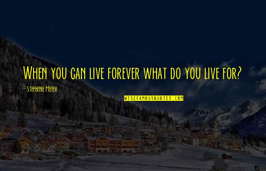 Live Life With Meaning Quotes By Stephenie Meyer: When you can live forever what do you