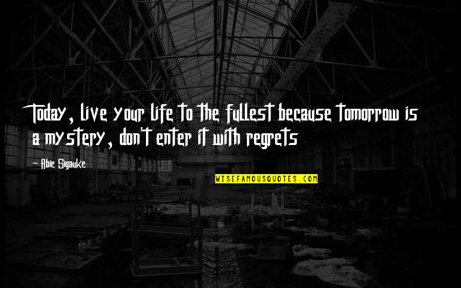 Live Life With No Regrets Quotes By Abie Sigauke: Today, live your life to the fullest because