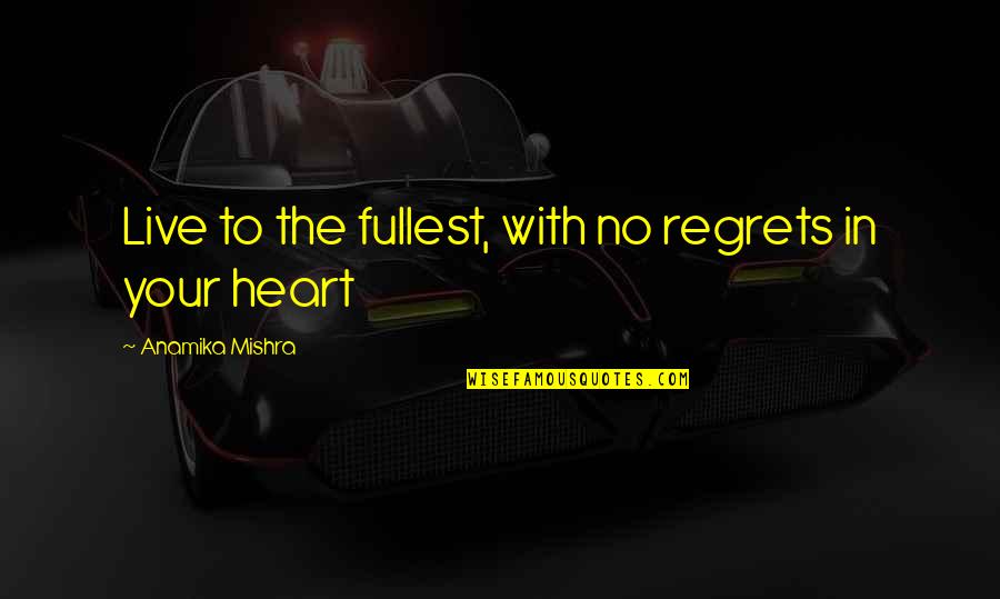 Live Life With No Regrets Quotes By Anamika Mishra: Live to the fullest, with no regrets in
