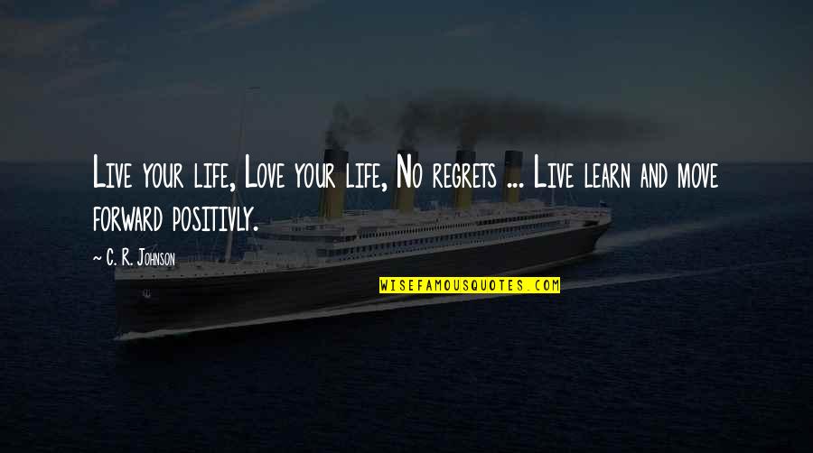 Live Life With No Regrets Quotes By C. R. Johnson: Live your life, Love your life, No regrets