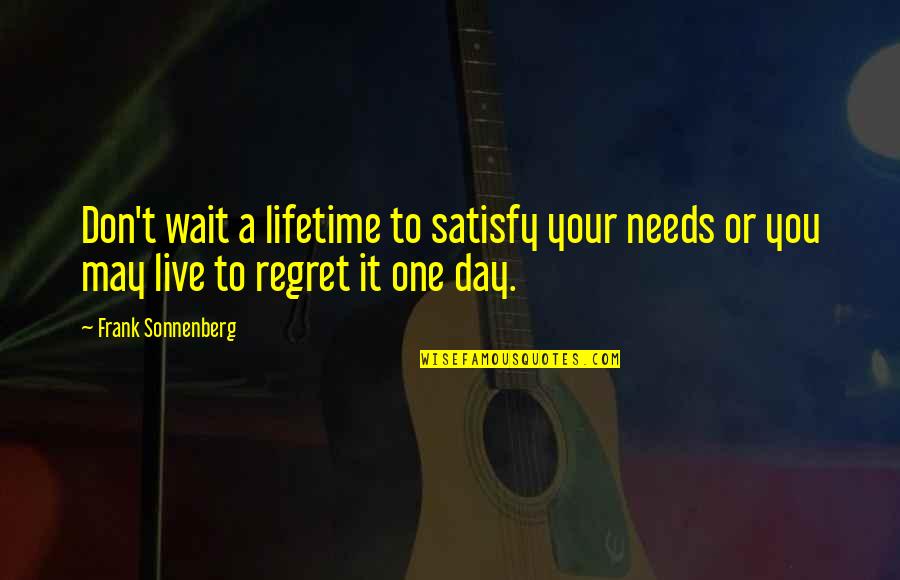 Live Life With No Regrets Quotes By Frank Sonnenberg: Don't wait a lifetime to satisfy your needs