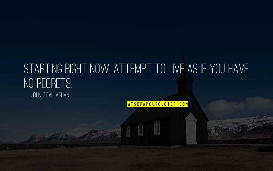 Live Life With No Regrets Quotes By John O'Callaghan: Starting right now, attempt to live as if
