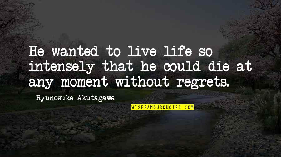 Live Life With No Regrets Quotes By Ryunosuke Akutagawa: He wanted to live life so intensely that