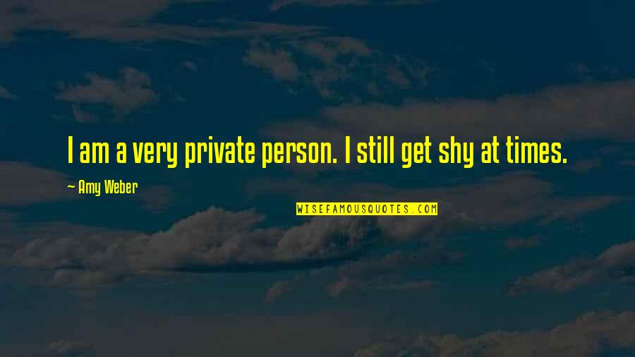 Live Life With Pride Quotes By Amy Weber: I am a very private person. I still