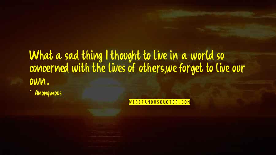 Live Life With Quotes By Anonymous: What a sad thing I thought to live