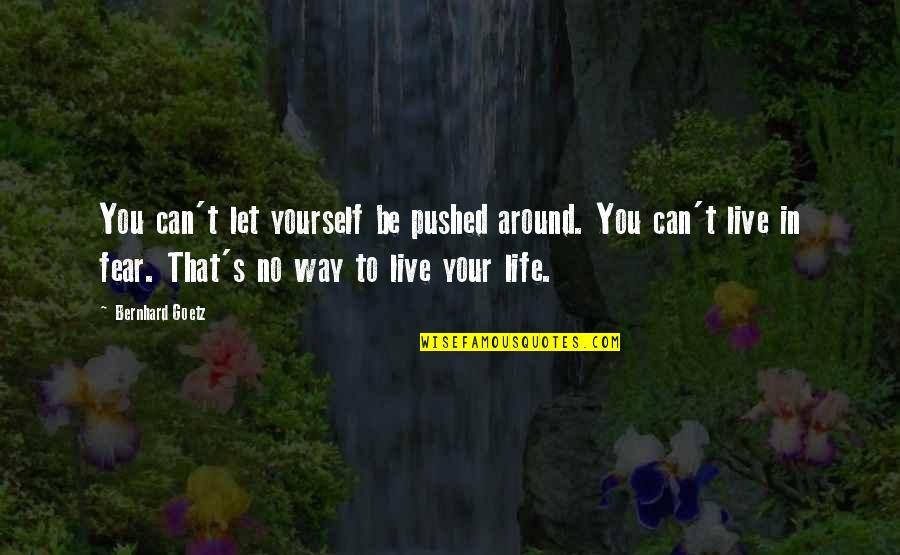 Live Life Without Fear Quotes By Bernhard Goetz: You can't let yourself be pushed around. You