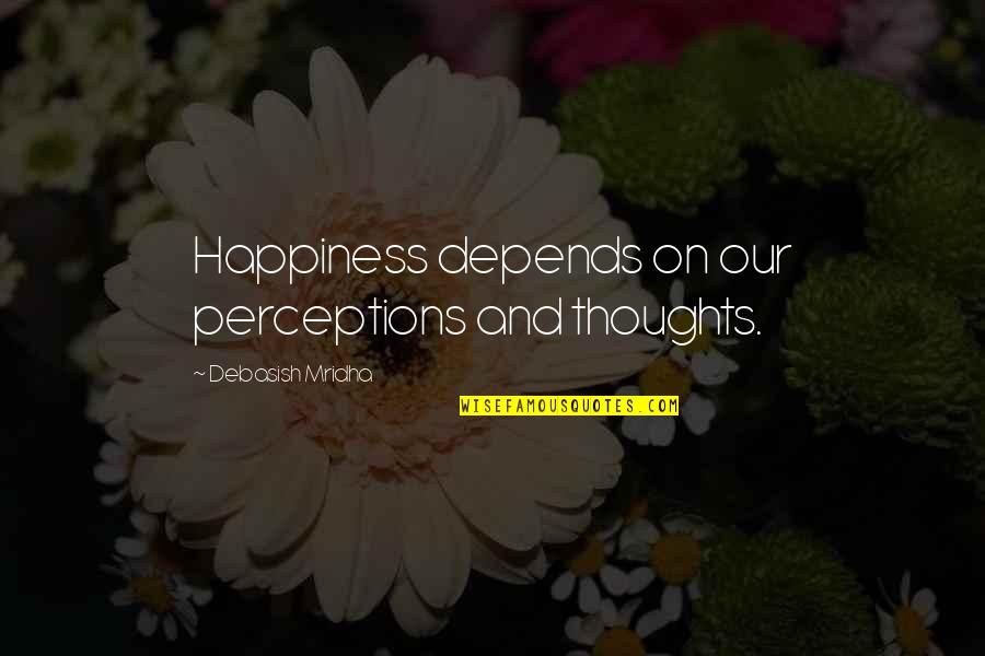 Live Like Child Quotes By Debasish Mridha: Happiness depends on our perceptions and thoughts.