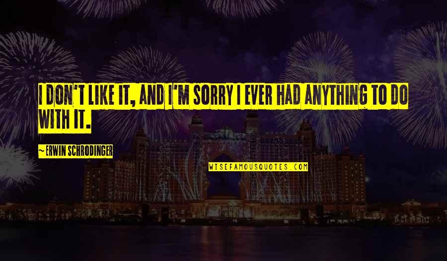 Live Like Flowers Quotes By Erwin Schrodinger: I don't like it, and I'm sorry I Live Like Flowers Quotes By Erwin Schrodinger: I don't like it, and I'm sorry I