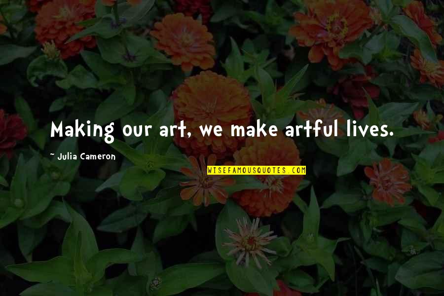 Live Like Legend Quotes By Julia Cameron: Making our art, we make artful lives.