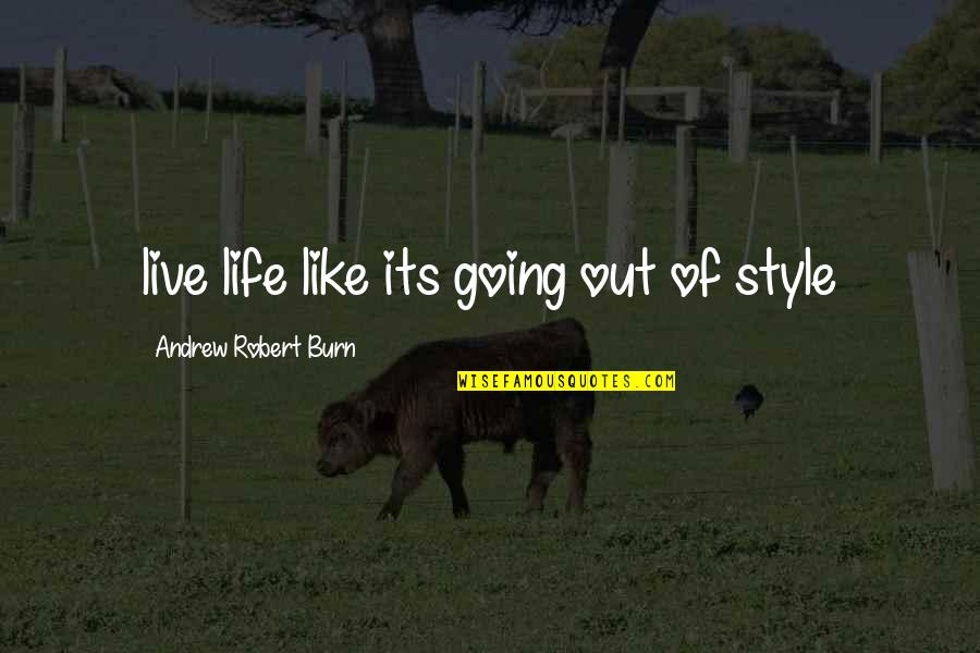 Live Like Quotes By Andrew Robert Burn: live life like its going out of style