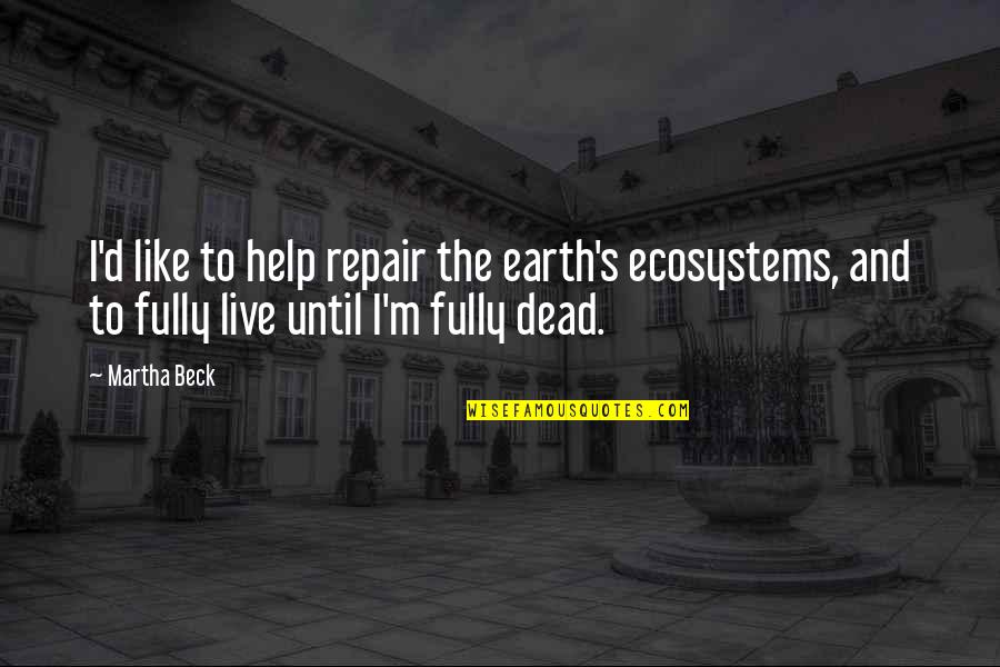 Live Like Quotes By Martha Beck: I'd like to help repair the earth's ecosystems,