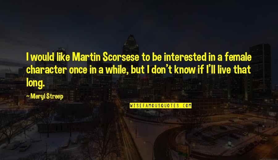 Live Like Quotes By Meryl Streep: I would like Martin Scorsese to be interested