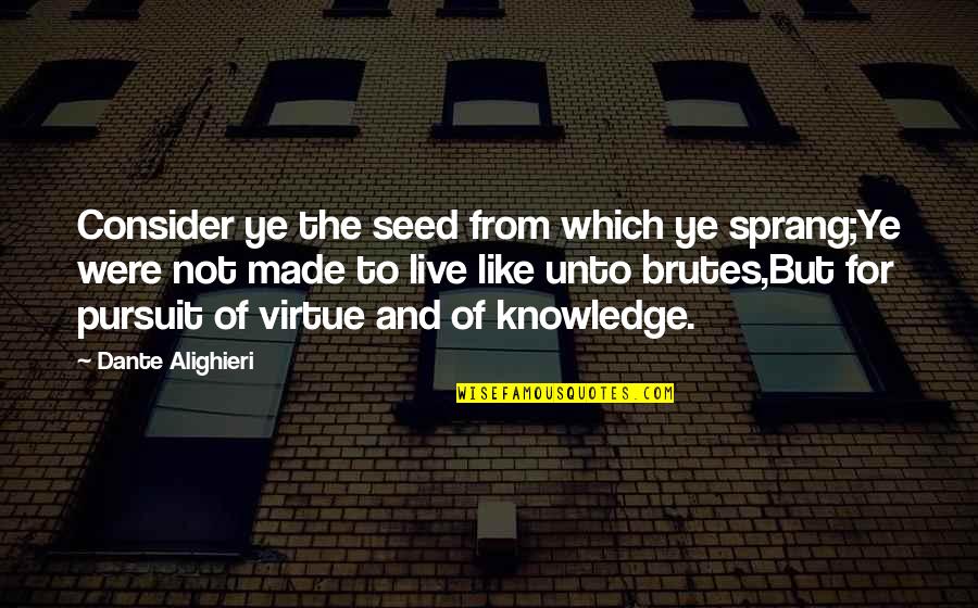 Live Like Were Quotes By Dante Alighieri: Consider ye the seed from which ye sprang;Ye
