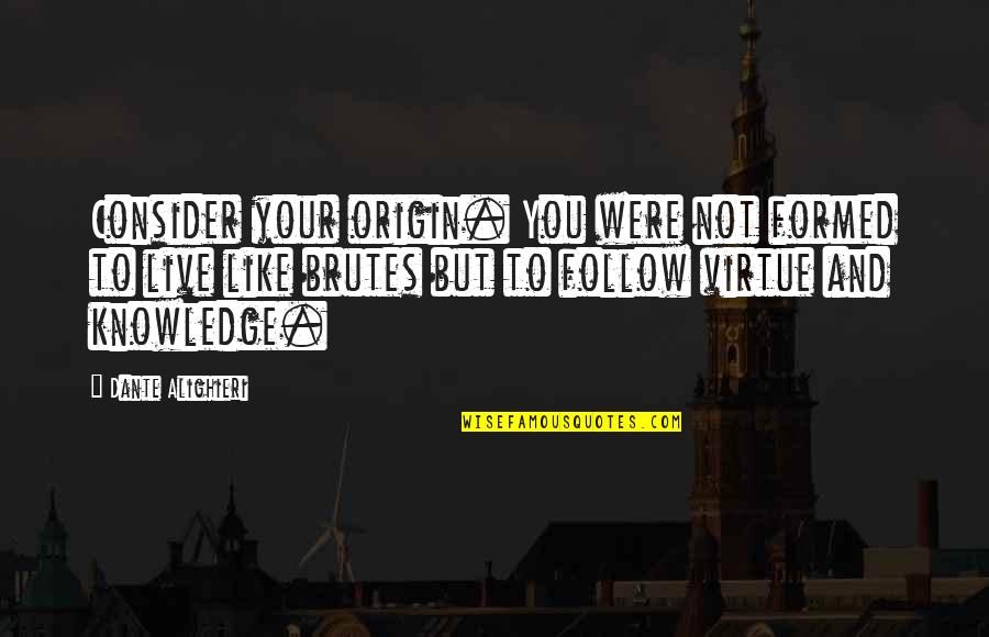 Live Like Were Quotes By Dante Alighieri: Consider your origin. You were not formed to
