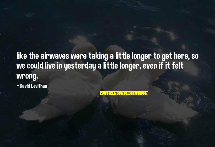 Live Like Were Quotes By David Levithan: like the airwaves were taking a little longer