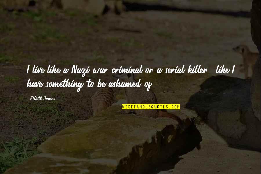 Live Like Were Quotes By Elliott James: I live like a Nazi war criminal or