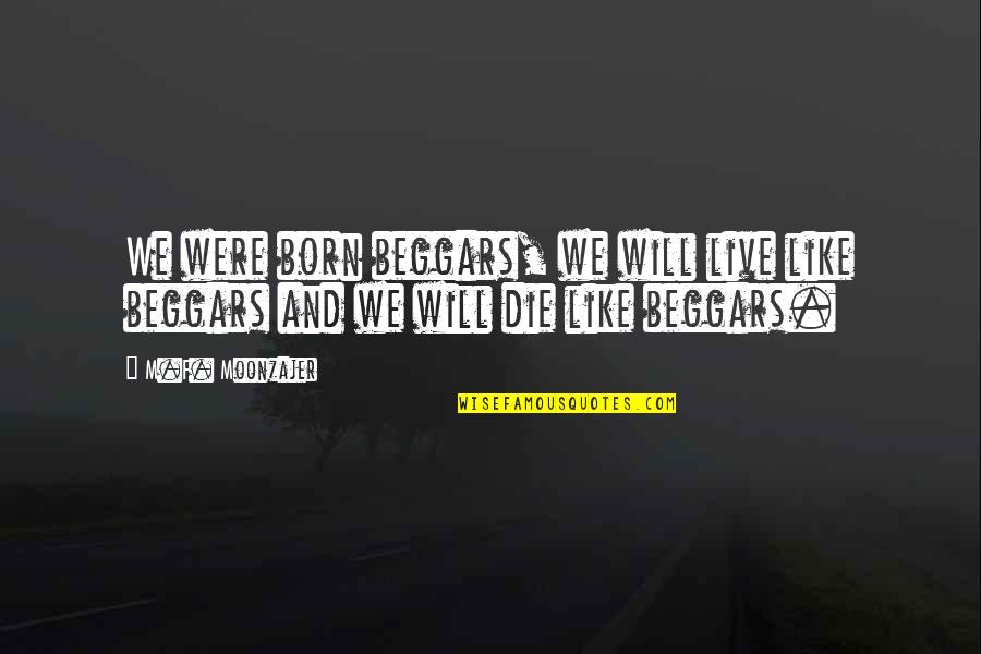 Live Like Were Quotes By M.F. Moonzajer: We were born beggars, we will live like
