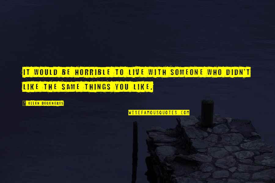 Live Like You Quotes By Ellen DeGeneres: It would be horrible to live with someone