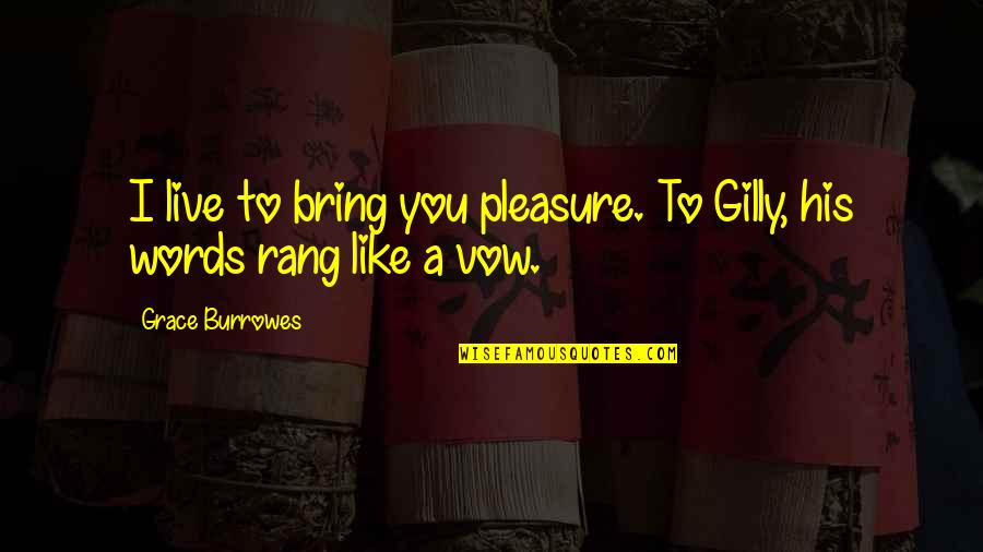 Live Like You Quotes By Grace Burrowes: I live to bring you pleasure. To Gilly,