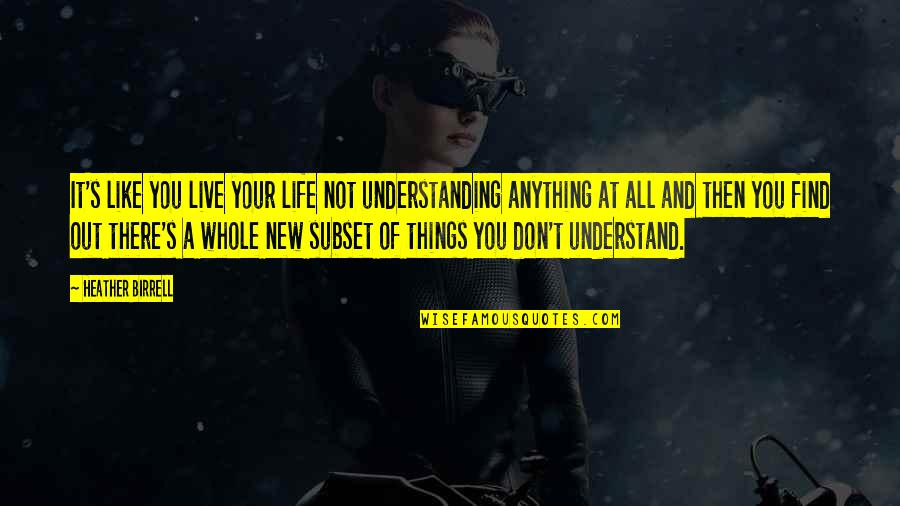 Live Like You Quotes By Heather Birrell: It's like you live your life not understanding