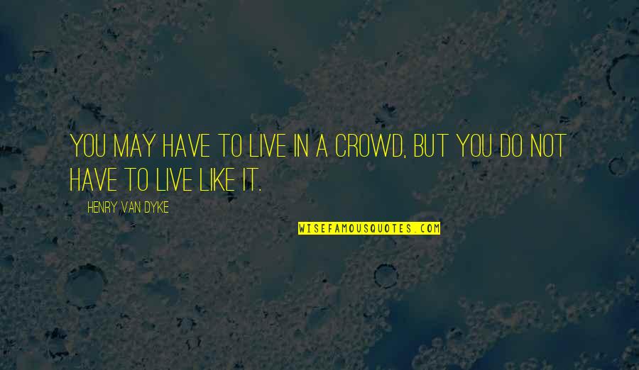 Live Like You Quotes By Henry Van Dyke: You may have to live in a crowd,