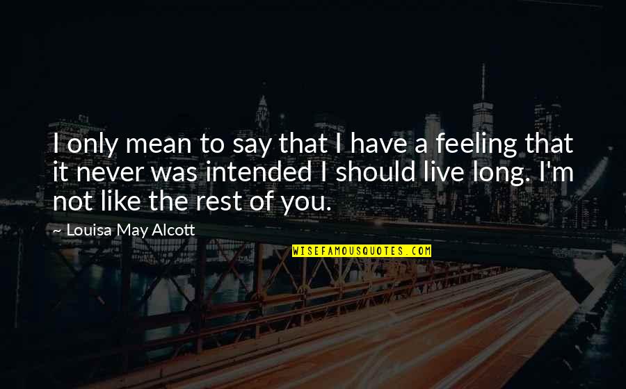 Live Like You Quotes By Louisa May Alcott: I only mean to say that I have