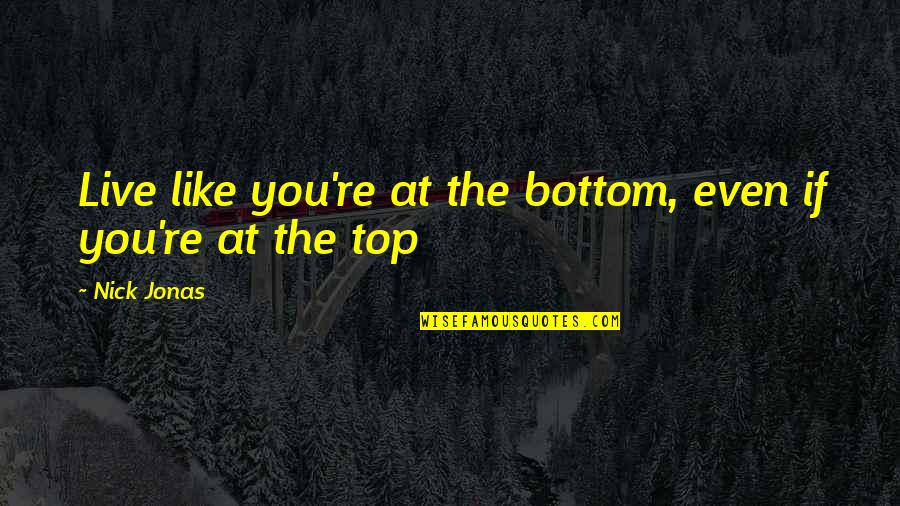 Live Like You Quotes By Nick Jonas: Live like you're at the bottom, even if