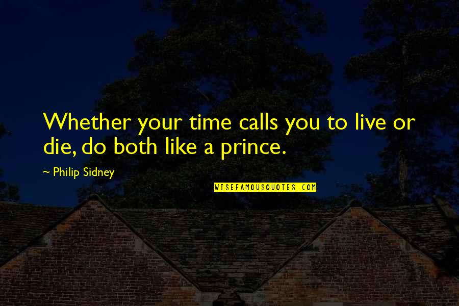 Live Like You Quotes By Philip Sidney: Whether your time calls you to live or