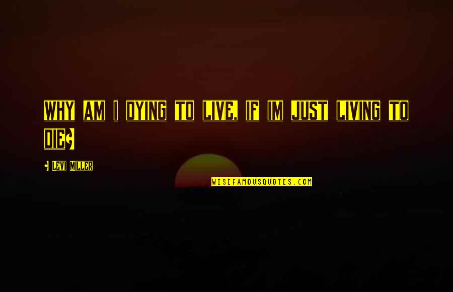 Live Live Die Quotes By Levi Miller: why am i dying to live, if im Live Live Die Quotes By Levi Miller: why am i dying to live, if im