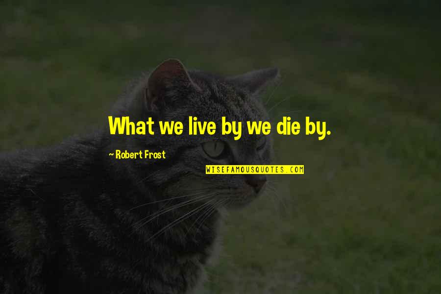 Live Live Die Quotes By Robert Frost: What we live by we die by. Live Live Die Quotes By Robert Frost: What we live by we die by.