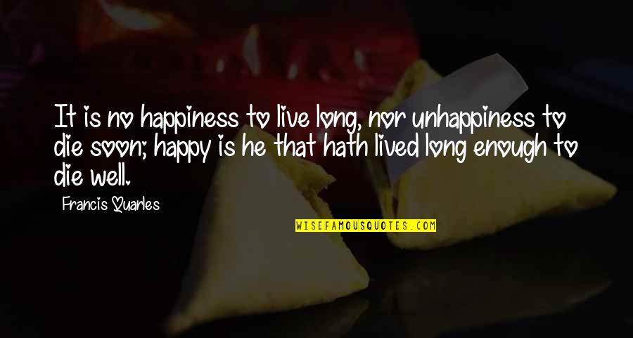 Live Long And Happy Quotes By Francis Quarles: It is no happiness to live long, nor