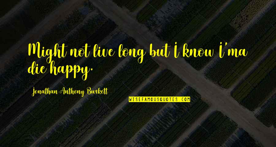 Live Long And Happy Quotes By Jonathan Anthony Burkett: Might not live long but I know I'ma